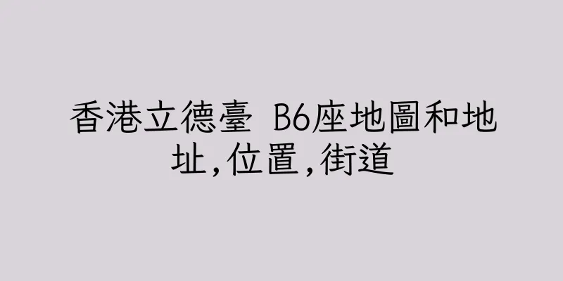 香港立德臺 B6座地圖和地址,位置,街道