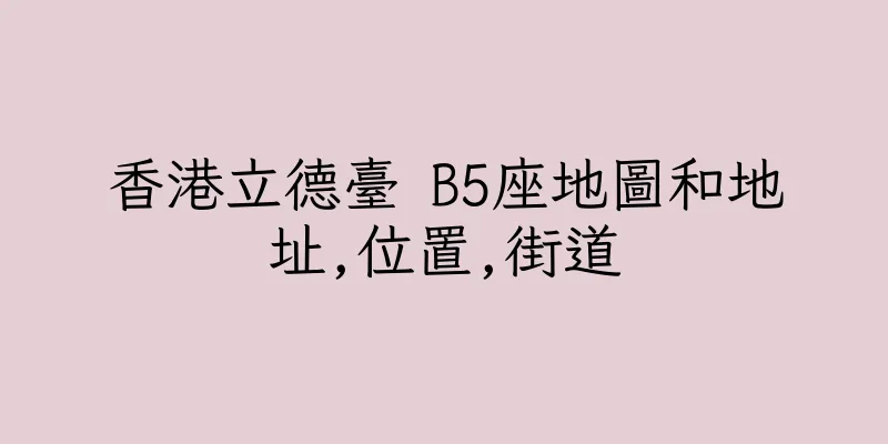 香港立德臺 B5座地圖和地址,位置,街道
