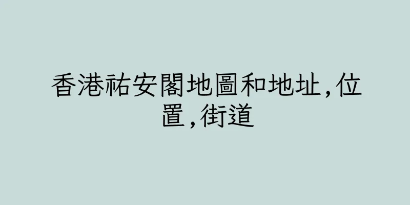 香港祐安閣地圖和地址,位置,街道