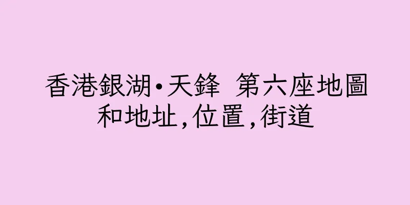 香港銀湖•天鋒 第六座地圖和地址,位置,街道