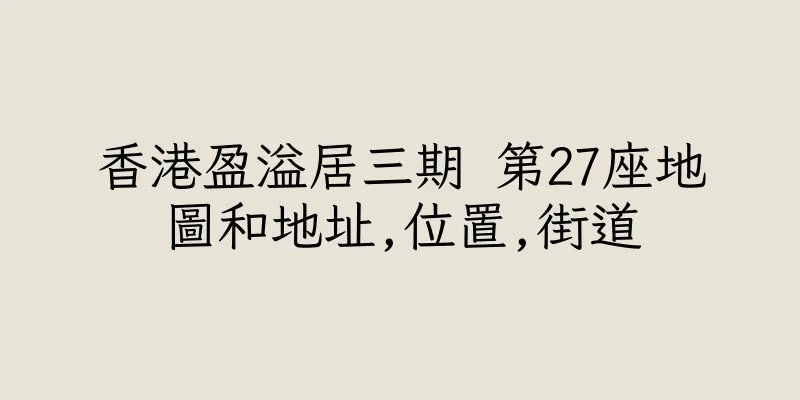香港盈溢居三期 第27座地圖和地址,位置,街道