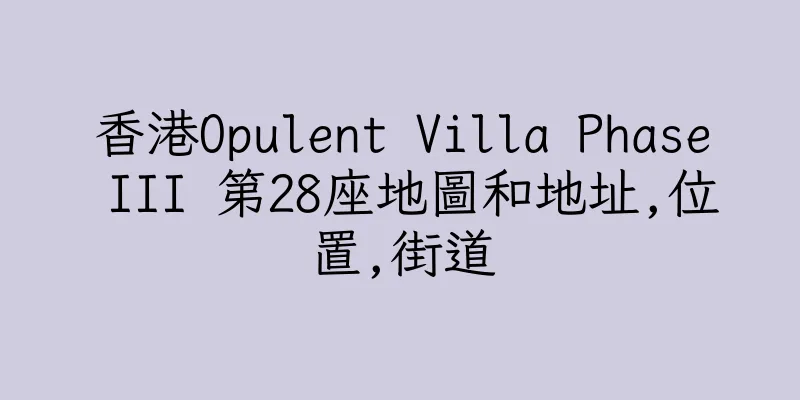 香港Opulent Villa Phase III 第28座地圖和地址,位置,街道