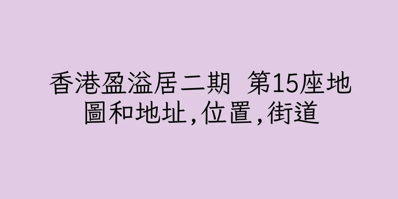 香港盈溢居二期 第15座地圖和地址,位置,街道