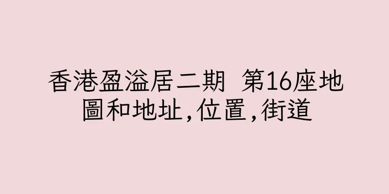 香港盈溢居二期 第16座地圖和地址,位置,街道