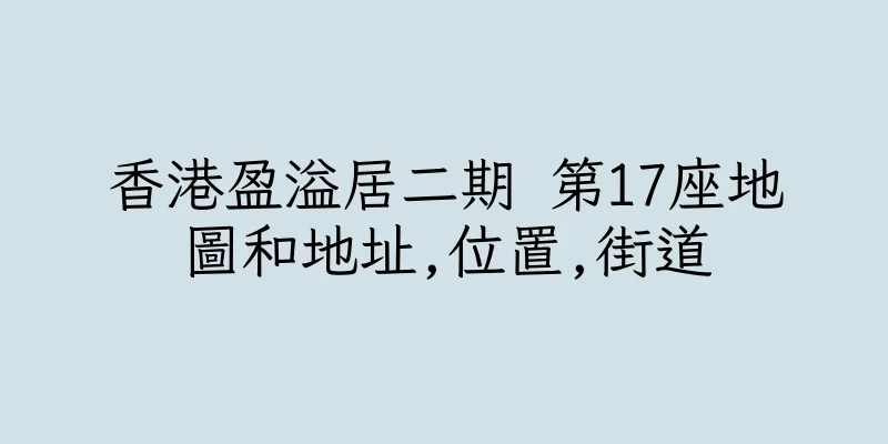 香港盈溢居二期 第17座地圖和地址,位置,街道