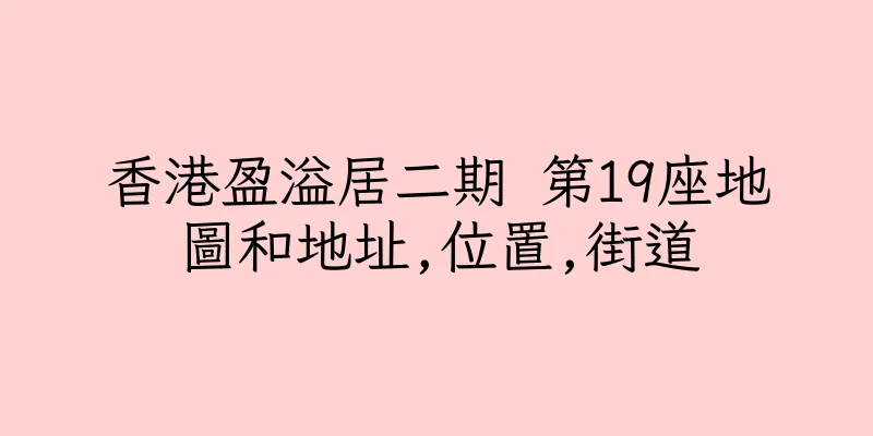 香港盈溢居二期 第19座地圖和地址,位置,街道