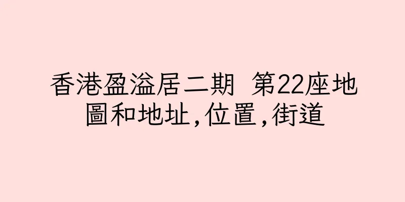 香港盈溢居二期 第22座地圖和地址,位置,街道