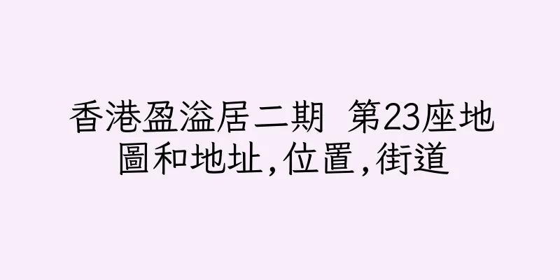 香港盈溢居二期 第23座地圖和地址,位置,街道