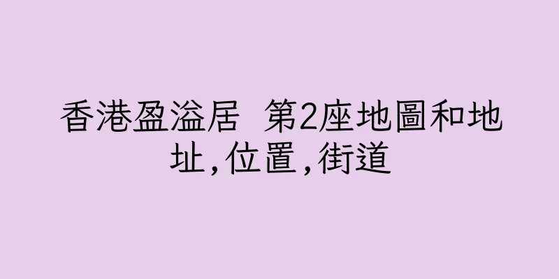 香港盈溢居 第2座地圖和地址,位置,街道