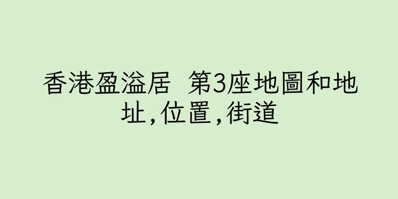 香港盈溢居 第3座地圖和地址,位置,街道