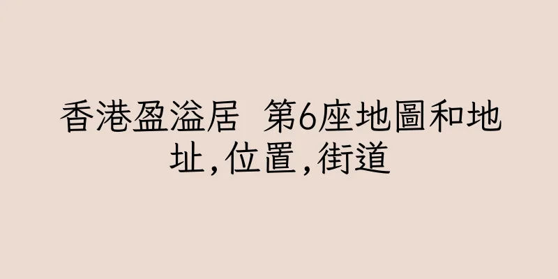 香港盈溢居 第6座地圖和地址,位置,街道