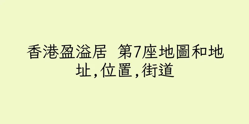 香港盈溢居 第7座地圖和地址,位置,街道