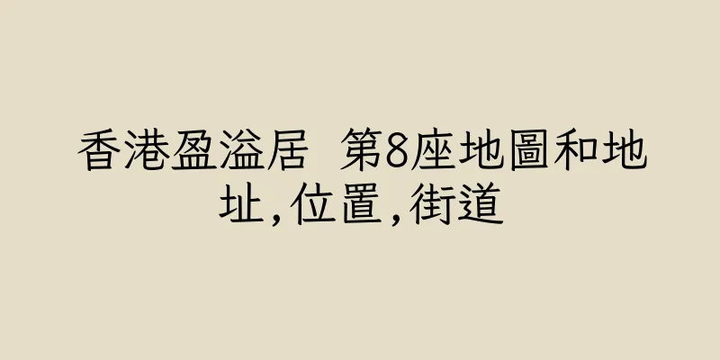 香港盈溢居 第8座地圖和地址,位置,街道