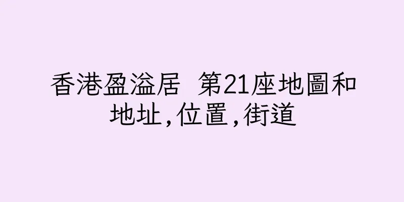 香港盈溢居 第21座地圖和地址,位置,街道