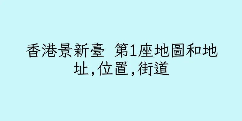 香港景新臺 第1座地圖和地址,位置,街道