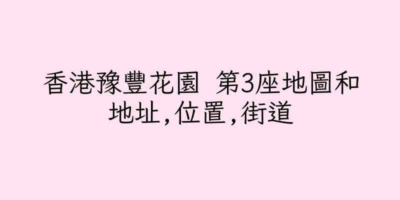 香港豫豐花園 第3座地圖和地址,位置,街道