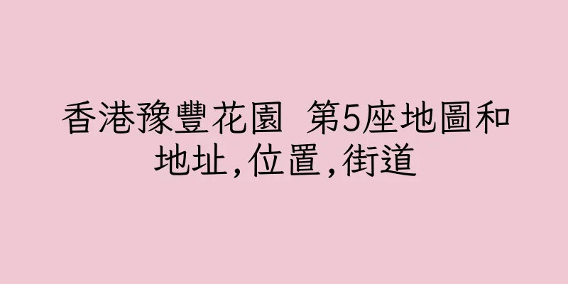 香港豫豐花園 第5座地圖和地址,位置,街道