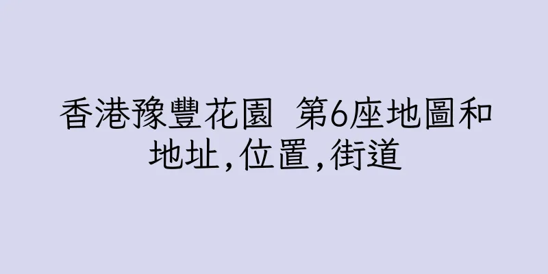 香港豫豐花園 第6座地圖和地址,位置,街道