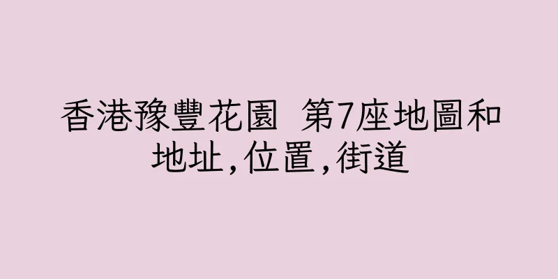 香港豫豐花園 第7座地圖和地址,位置,街道
