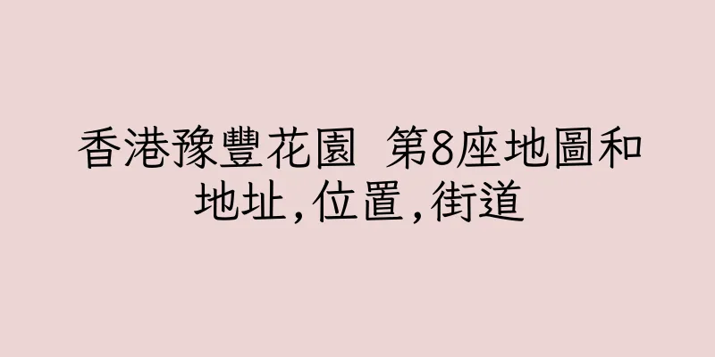 香港豫豐花園 第8座地圖和地址,位置,街道