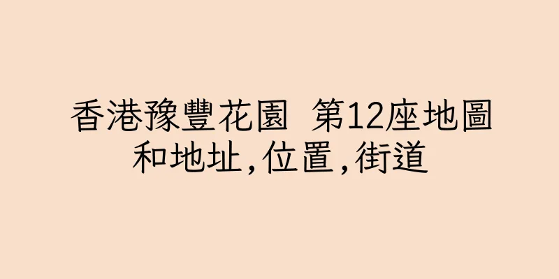 香港豫豐花園 第12座地圖和地址,位置,街道