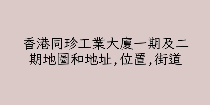 香港同珍工業大廈一期及二期地圖和地址,位置,街道