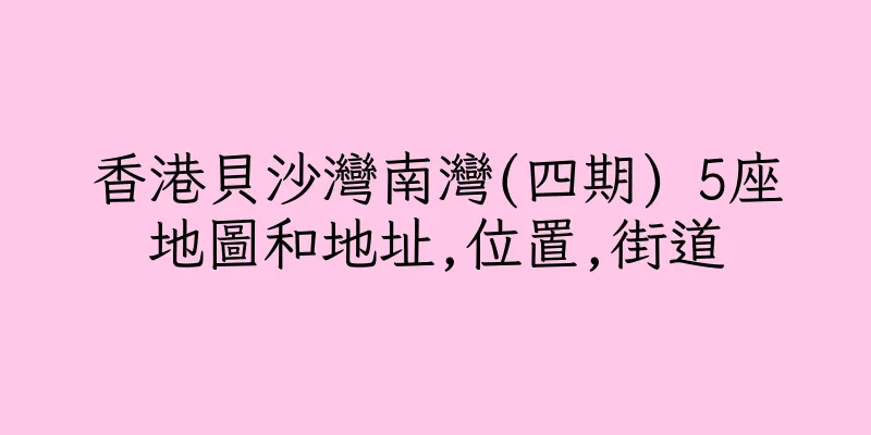 香港貝沙灣南灣(四期) 5座地圖和地址,位置,街道