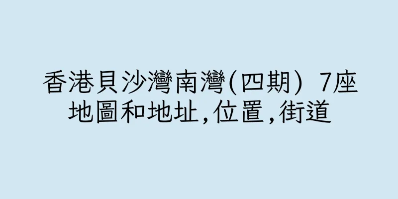 香港貝沙灣南灣(四期) 7座地圖和地址,位置,街道