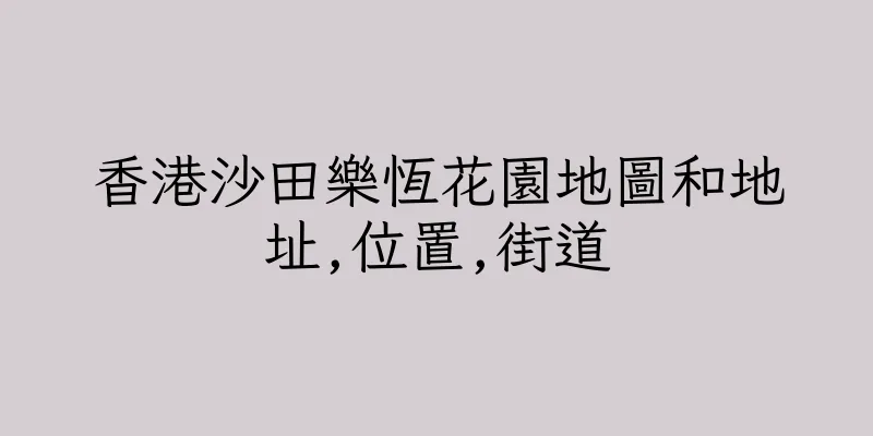 香港沙田樂恆花園地圖和地址,位置,街道