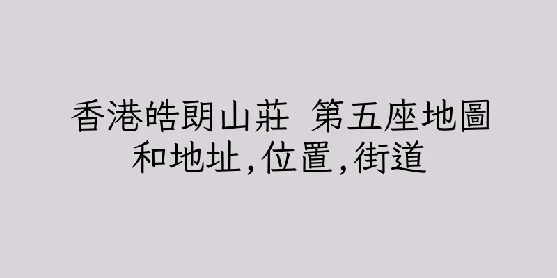 香港皓朗山莊 第五座地圖和地址,位置,街道