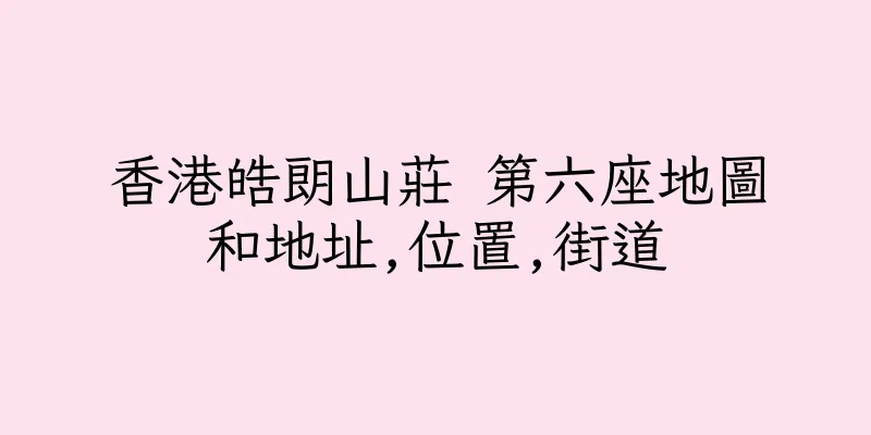 香港皓朗山莊 第六座地圖和地址,位置,街道