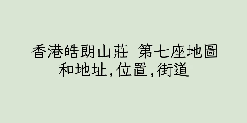 香港皓朗山莊 第七座地圖和地址,位置,街道
