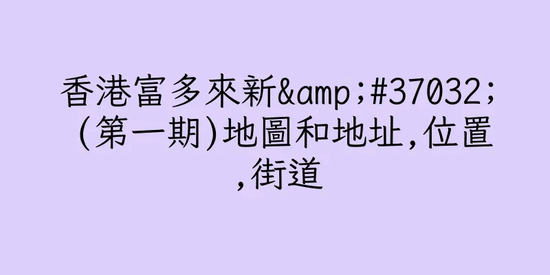 香港富多來新&#37032; (第一期)地圖和地址,位置,街道