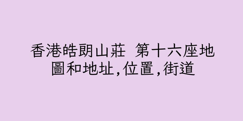 香港皓朗山莊 第十六座地圖和地址,位置,街道