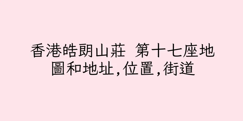 香港皓朗山莊 第十七座地圖和地址,位置,街道