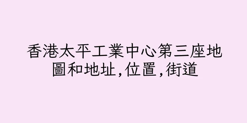 香港太平工業中心第三座地圖和地址,位置,街道