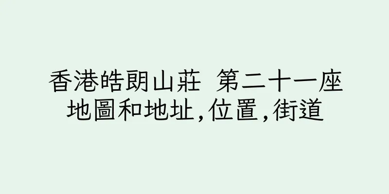 香港皓朗山莊 第二十一座地圖和地址,位置,街道