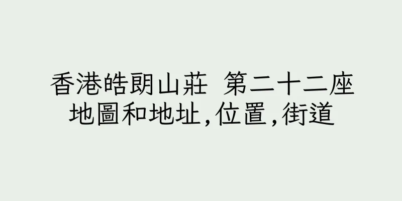 香港皓朗山莊 第二十二座地圖和地址,位置,街道