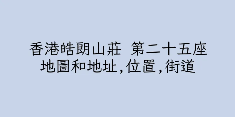 香港皓朗山莊 第二十五座地圖和地址,位置,街道