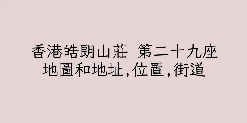 香港皓朗山莊 第二十九座地圖和地址,位置,街道