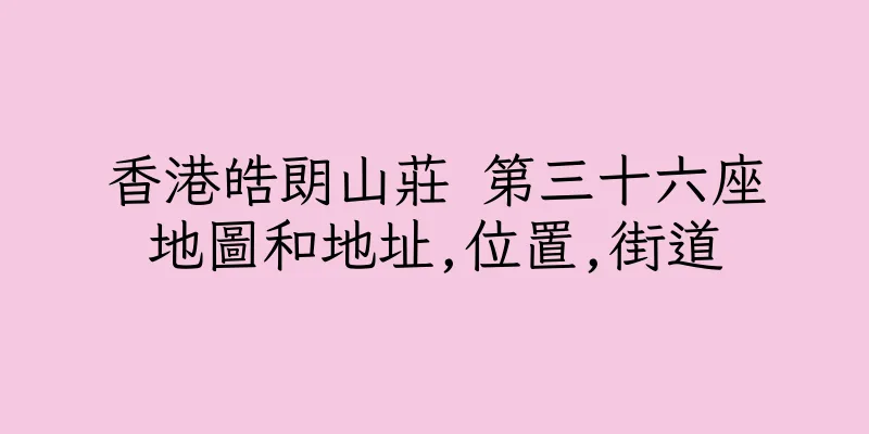 香港皓朗山莊 第三十六座地圖和地址,位置,街道