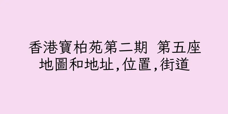 香港寶柏苑第二期 第五座地圖和地址,位置,街道
