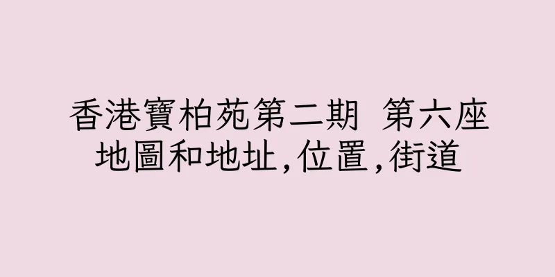 香港寶柏苑第二期 第六座地圖和地址,位置,街道