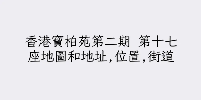 香港寶柏苑第二期 第十七座地圖和地址,位置,街道