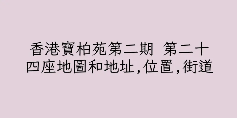 香港寶柏苑第二期 第二十四座地圖和地址,位置,街道
