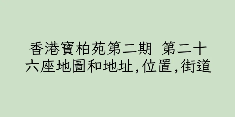 香港寶柏苑第二期 第二十六座地圖和地址,位置,街道
