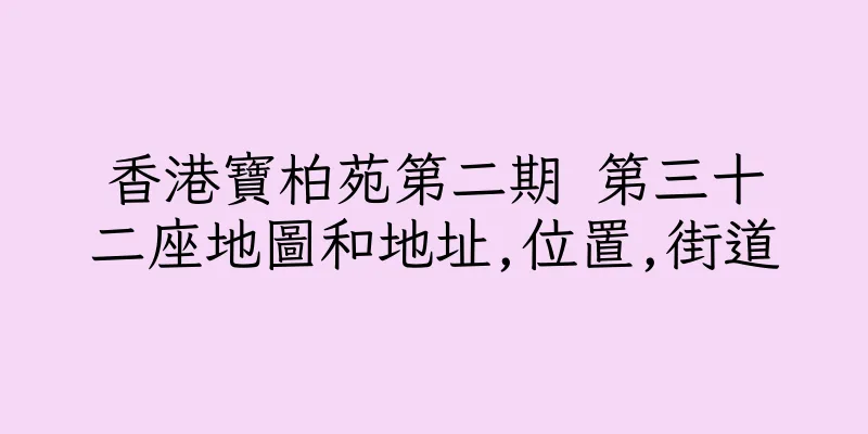 香港寶柏苑第二期 第三十二座地圖和地址,位置,街道