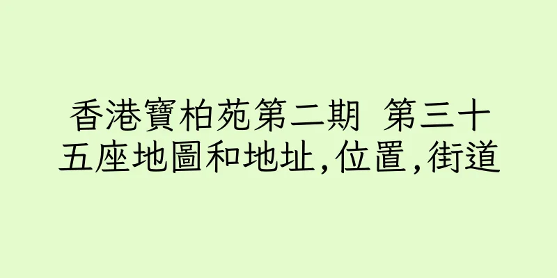 香港寶柏苑第二期 第三十五座地圖和地址,位置,街道