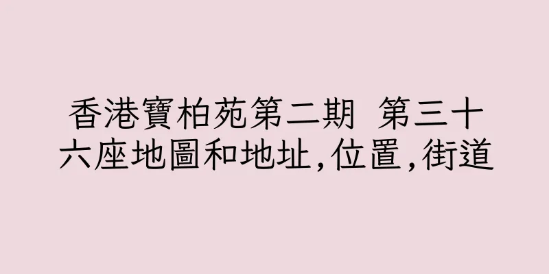 香港寶柏苑第二期 第三十六座地圖和地址,位置,街道