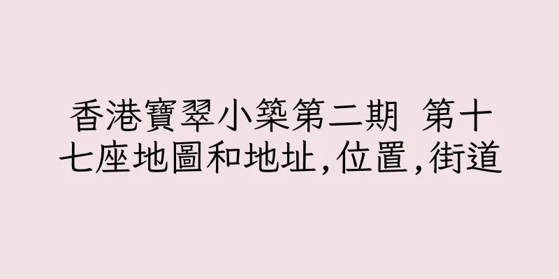 香港寶翠小築第二期 第十七座地圖和地址,位置,街道